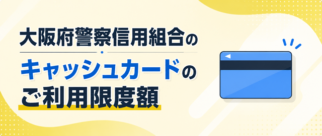 大阪府警察信用組合のキャッシュカードのご利用限度額